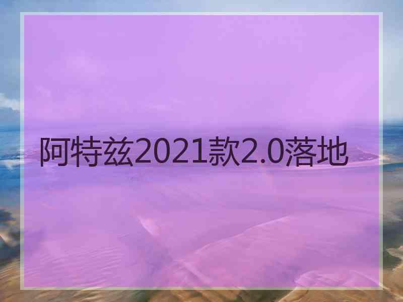 阿特兹2021款2.0落地