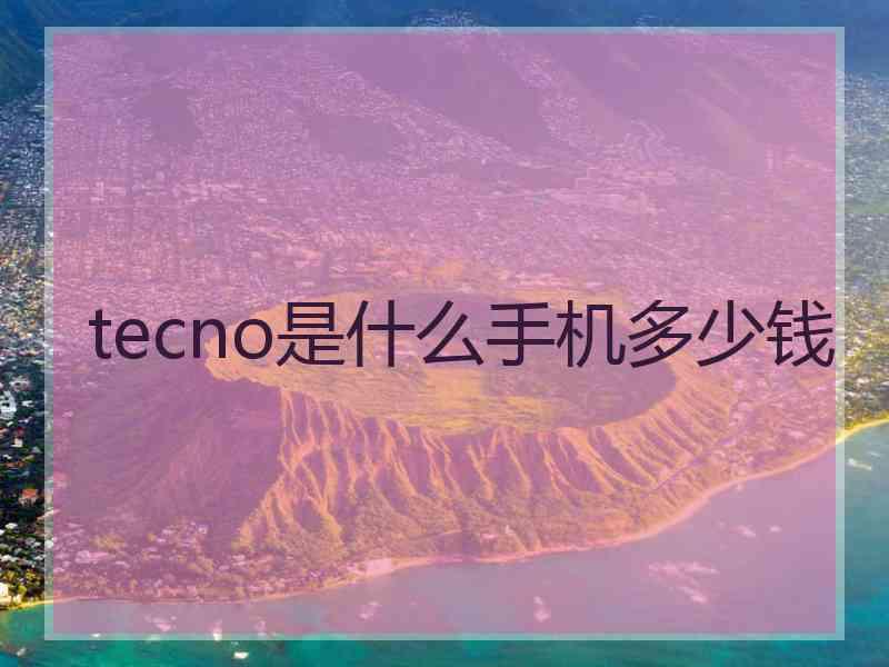 tecno是什么手机多少钱