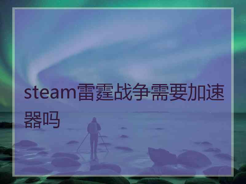 steam雷霆战争需要加速器吗