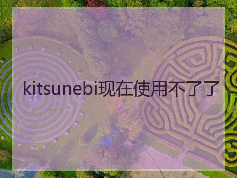 kitsunebi现在使用不了了