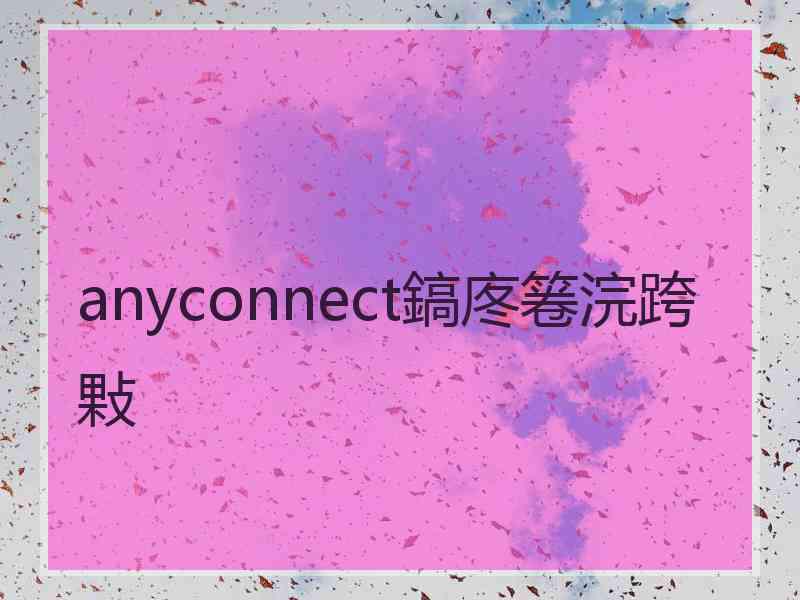 anyconnect鎬庝箞浣跨敤