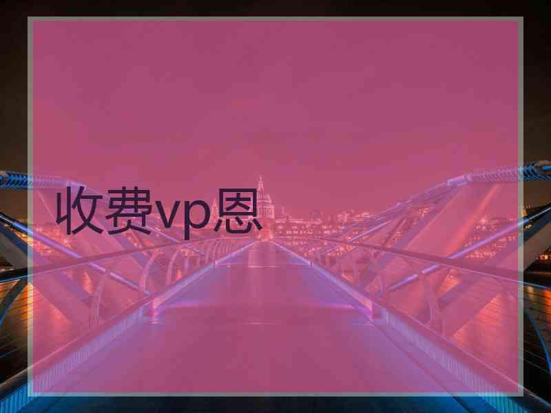 收费vp恩