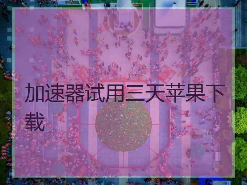 加速器试用三天苹果下载