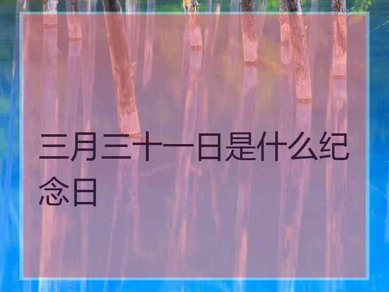 三月三十一日是什么纪念日