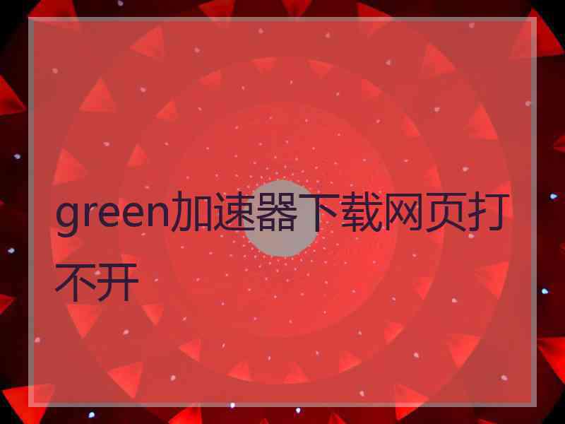 green加速器下载网页打不开