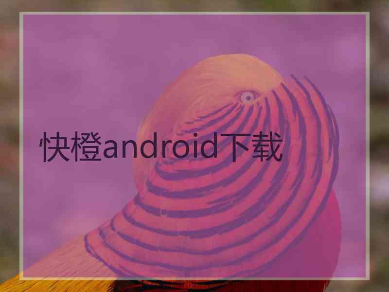 快橙android下载