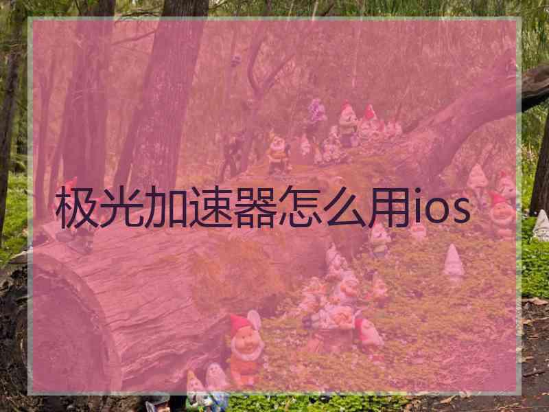 极光加速器怎么用ios