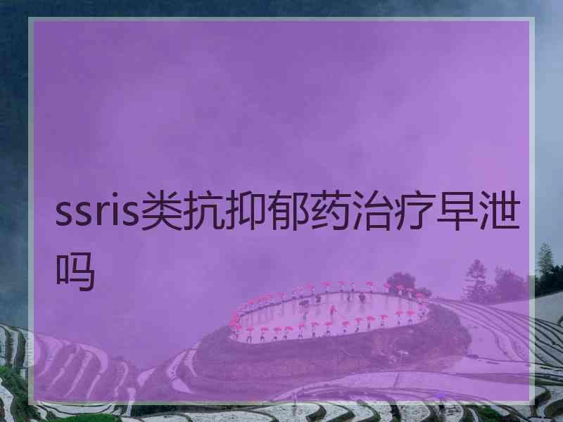 ssris类抗抑郁药治疗早泄吗