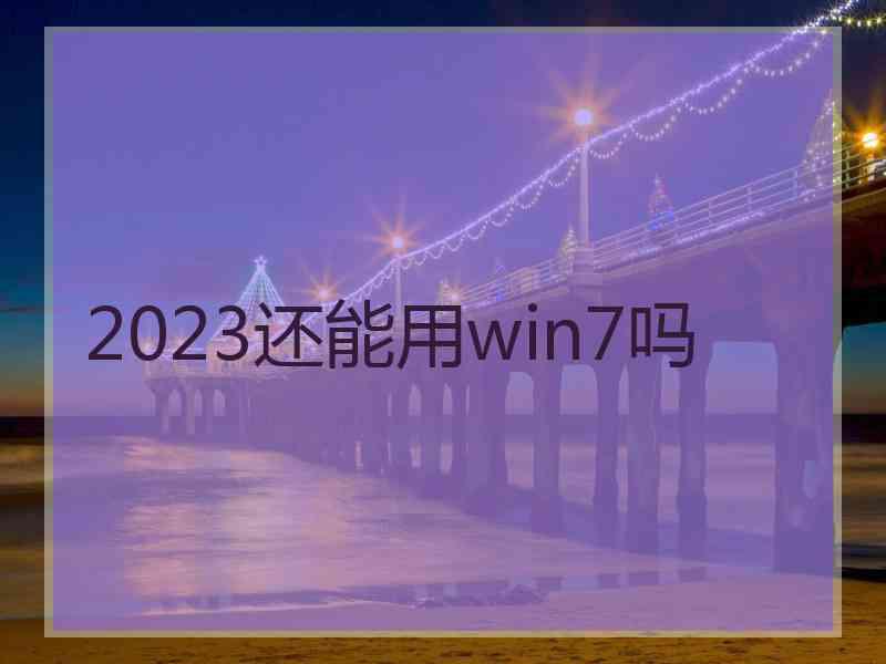 2023还能用win7吗