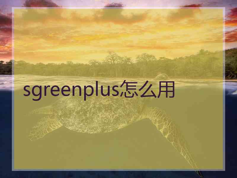 sgreenplus怎么用