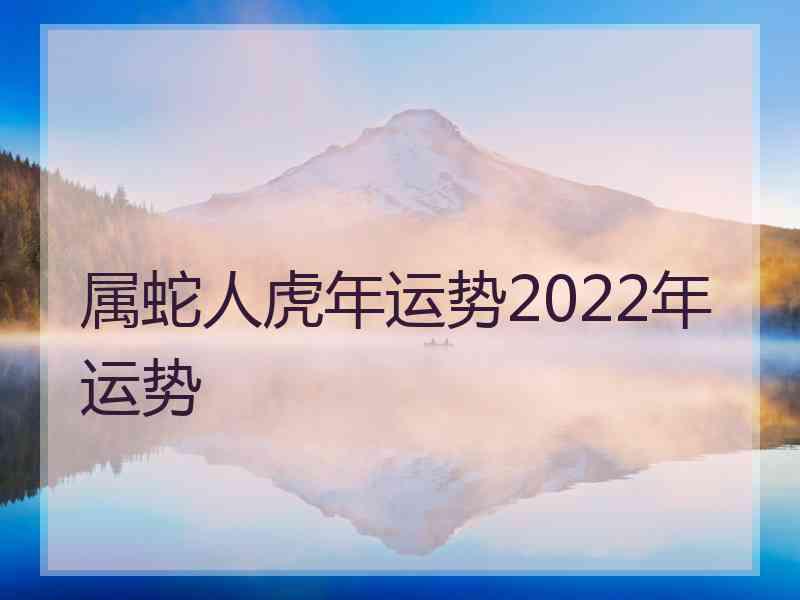 属蛇人虎年运势2022年运势