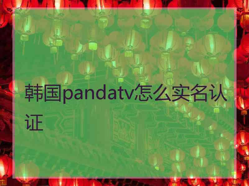 韩国pandatv怎么实名认证