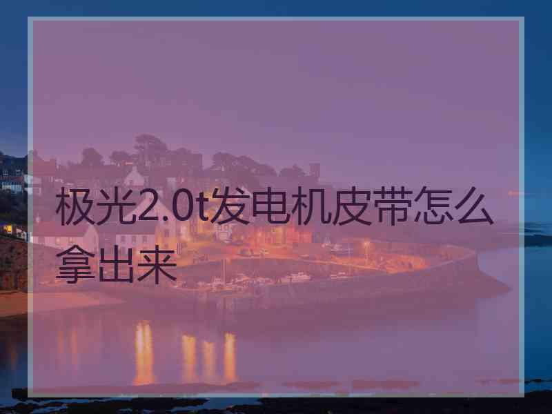 极光2.0t发电机皮带怎么拿出来