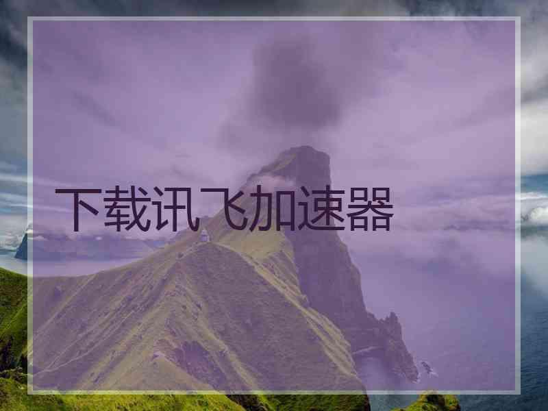 下载讯飞加速器