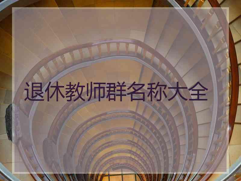 退休教师群名称大全