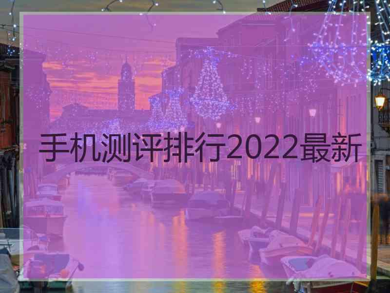 手机测评排行2022最新