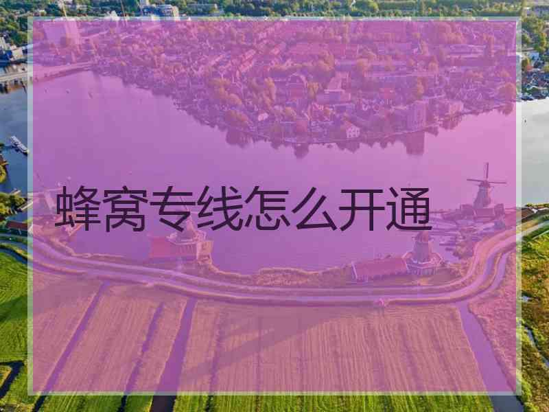 蜂窝专线怎么开通