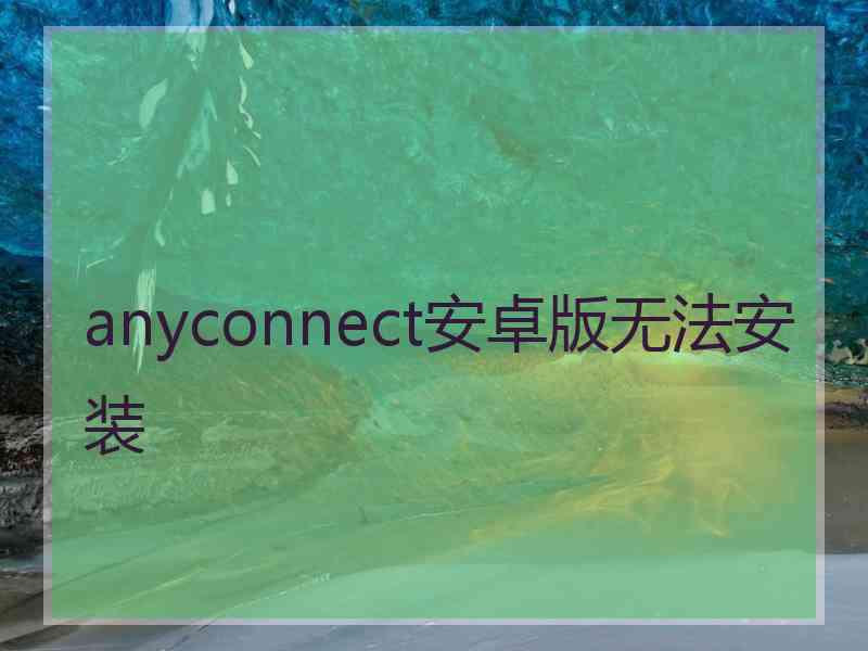 anyconnect安卓版无法安装