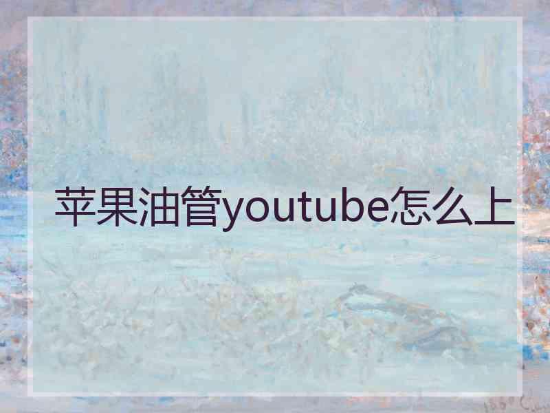 苹果油管youtube怎么上