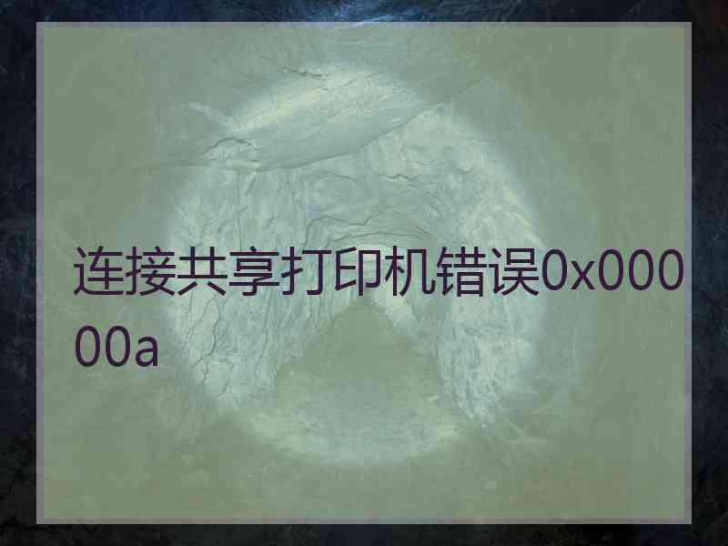 连接共享打印机错误0x00000a