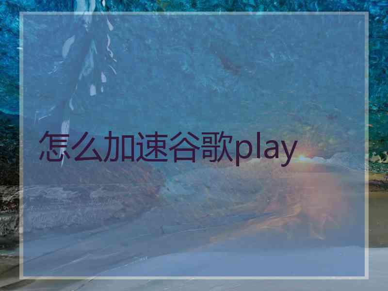 怎么加速谷歌play