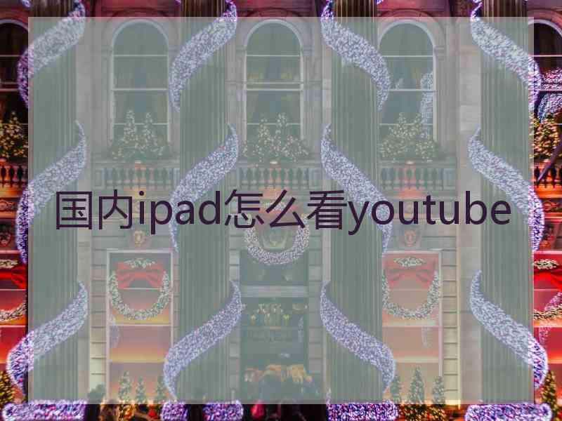 国内ipad怎么看youtube