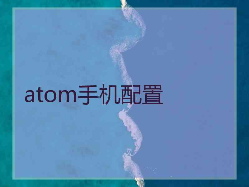 atom手机配置