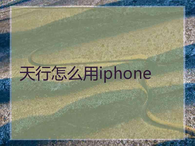 天行怎么用iphone