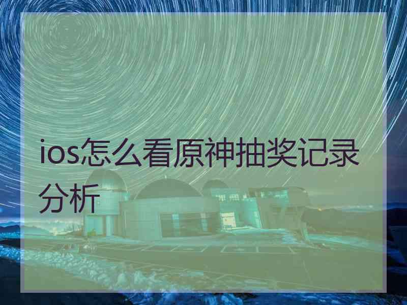 ios怎么看原神抽奖记录分析