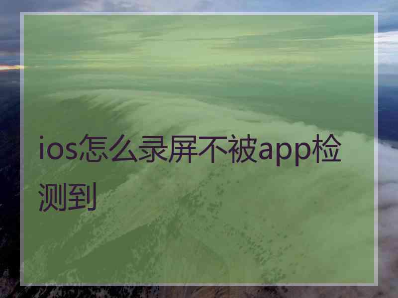 ios怎么录屏不被app检测到