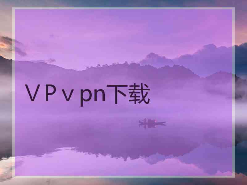 ⅤPⅴpn下载