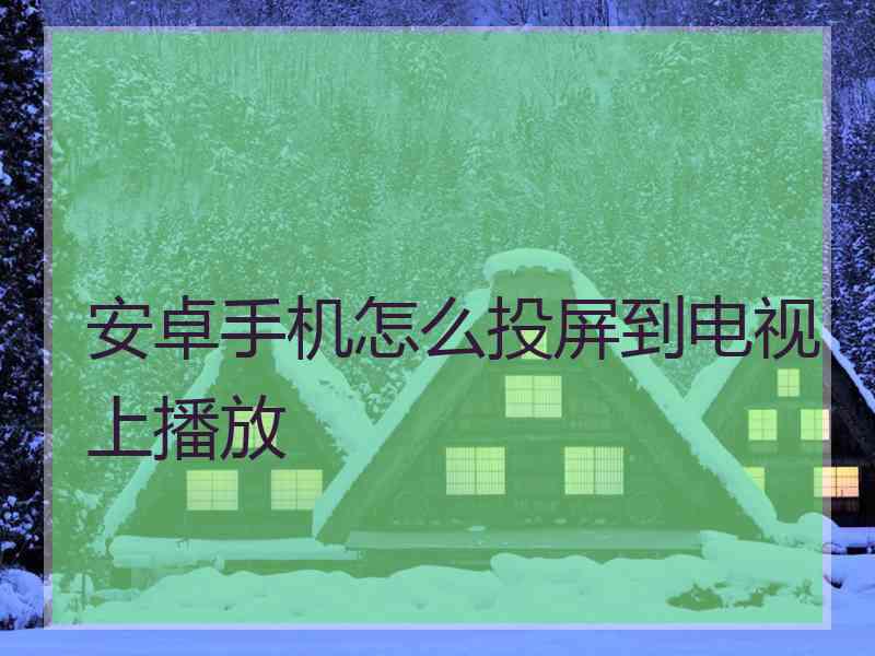 安卓手机怎么投屏到电视上播放