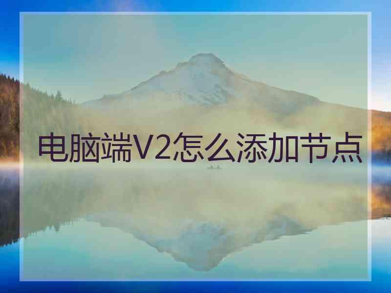 电脑端V2怎么添加节点