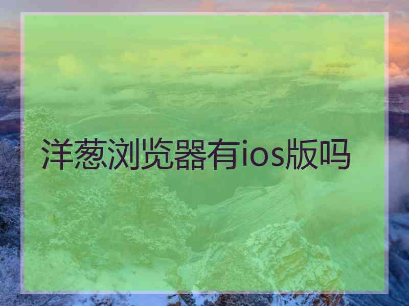 洋葱浏览器有ios版吗