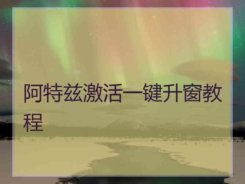 阿特兹激活一键升窗教程