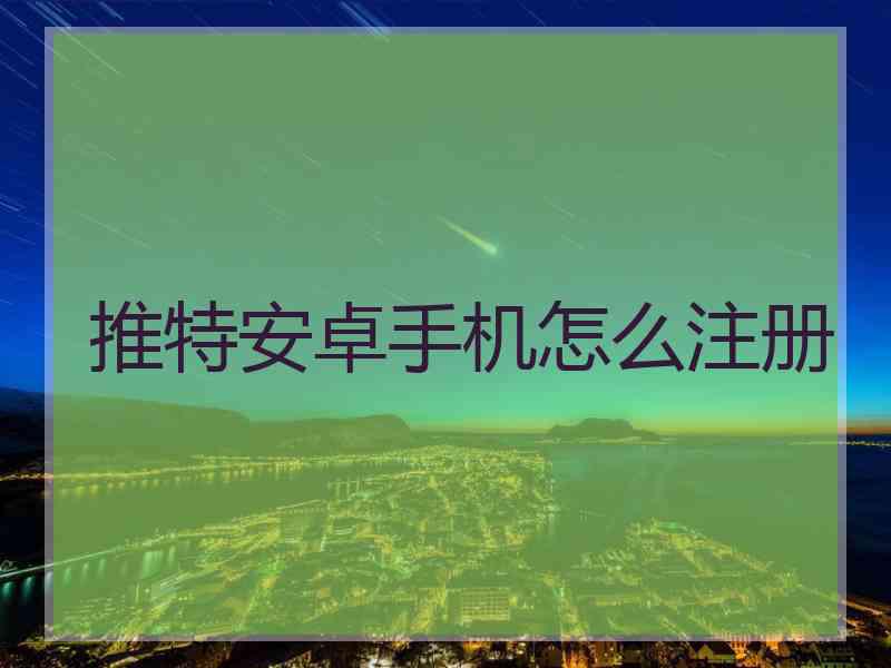 推特安卓手机怎么注册