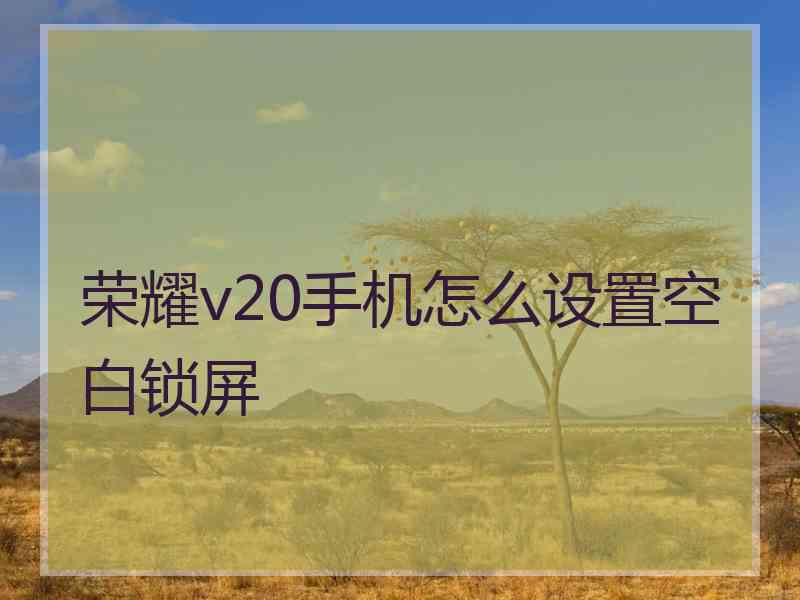 荣耀v20手机怎么设置空白锁屏