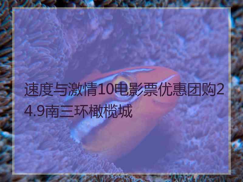 速度与激情10电影票优惠团购24.9南三环橄榄城