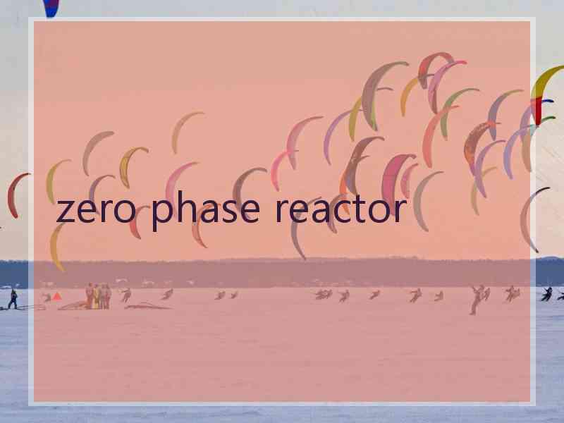 zero phase reactor