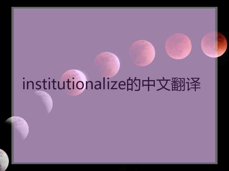 institutionalize的中文翻译