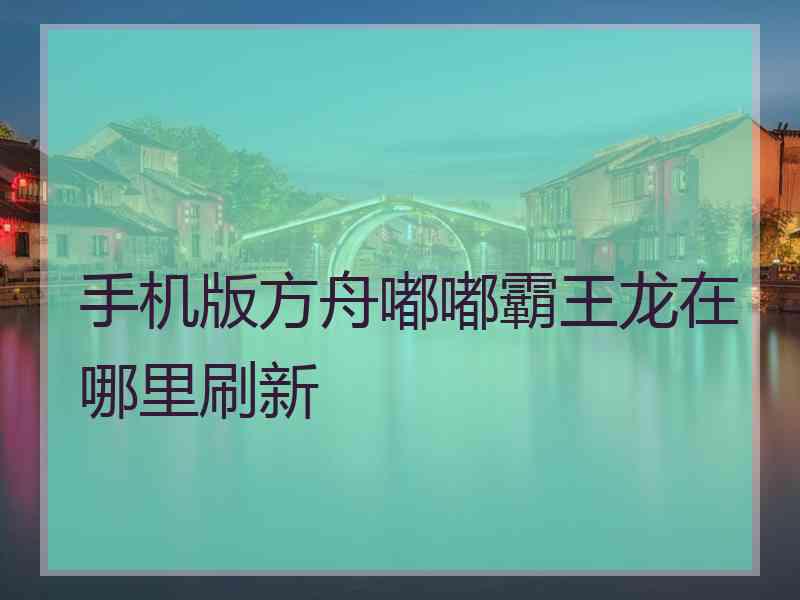 手机版方舟嘟嘟霸王龙在哪里刷新