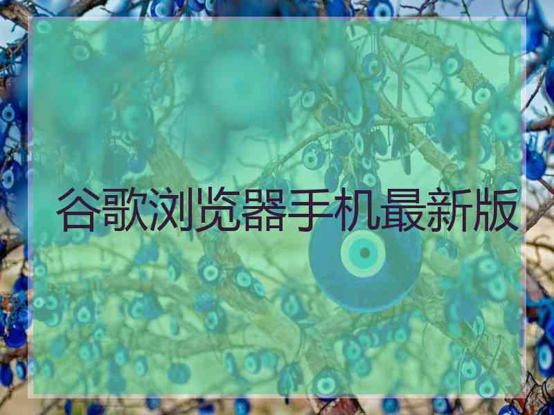 谷歌浏览器手机最新版