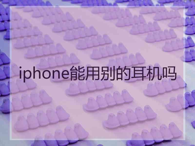 iphone能用别的耳机吗