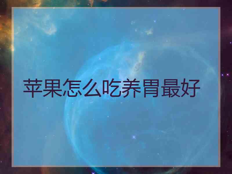 苹果怎么吃养胃最好