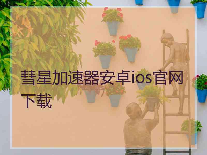 彗星加速器安卓ios官网下载