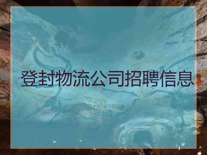 登封物流公司招聘信息