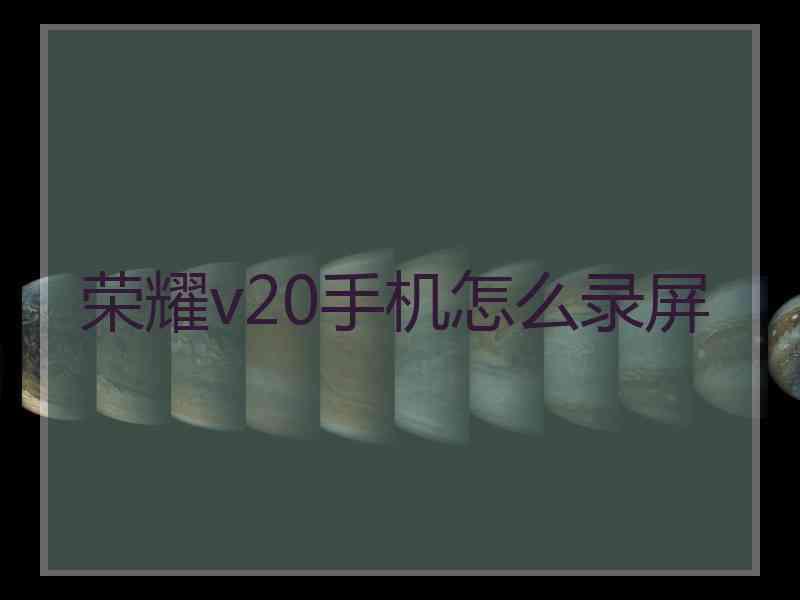 荣耀v20手机怎么录屏