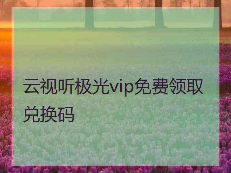 云视听极光vip免费领取兑换码