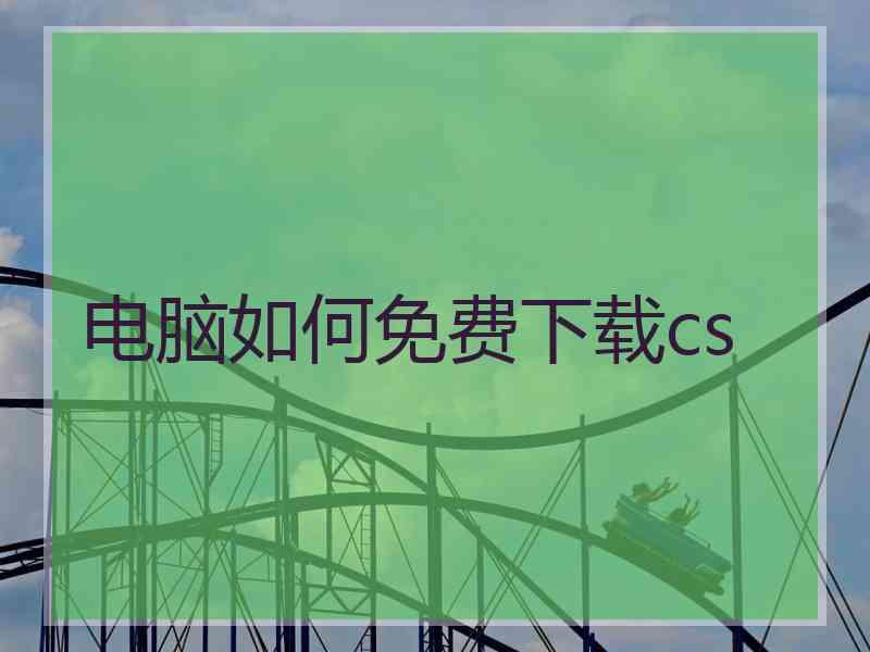 电脑如何免费下载cs