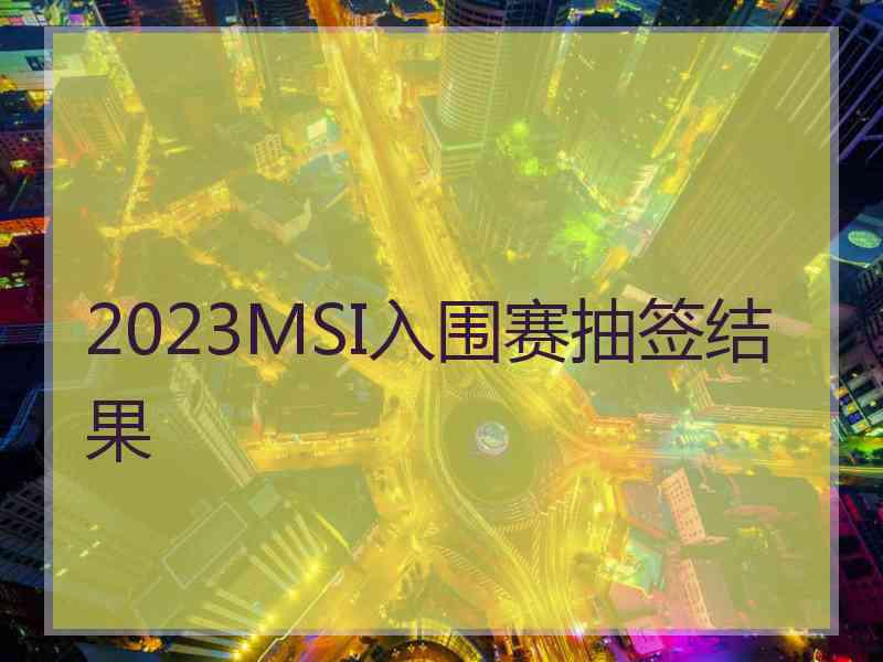 2023MSI入围赛抽签结果